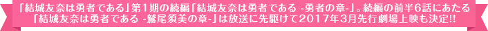 「結城友奈は勇者である」第1期の続編「結城友奈は勇者である -勇者の章-」。続編の前半6話にあたる「結城友奈は勇者である -鷲尾須美の章-」は放送に先駆けて2017年3月先行劇場上映も決定！！